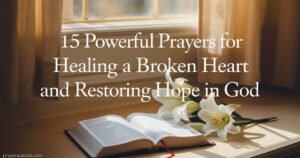 15 Powerful Prayers for Healing a Broken Heart and Restoring Hope in God